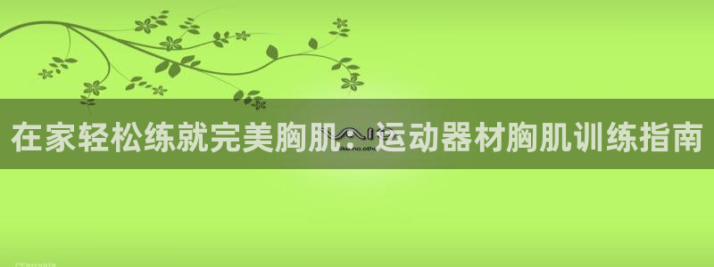 意昂3科技：在家轻松练就完美胸肌：运动器材胸肌训练指南