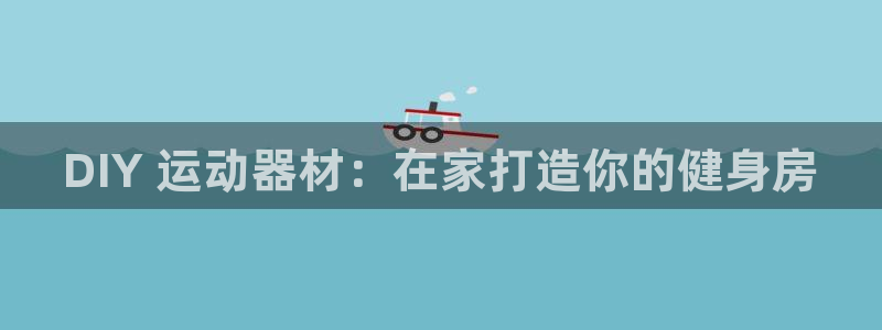 意昂体育3平台注册要钱吗:DIY 运动器材:在家打造你的健身