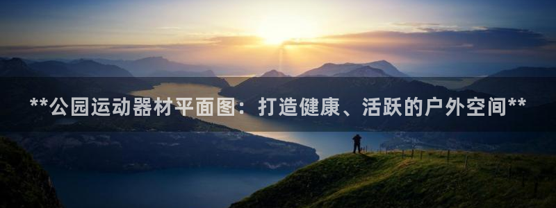 意昂体育3招商电话地址是多少:**公园运动器材平面图:打造健