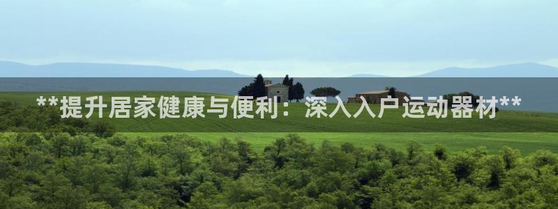 意昂体育3招商电话是多少:**提升居家健康与便利:深入入户运