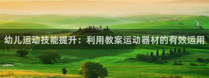 意昂3娱乐网站:幼儿运动技能提升:利用教案运动器材的有效运用