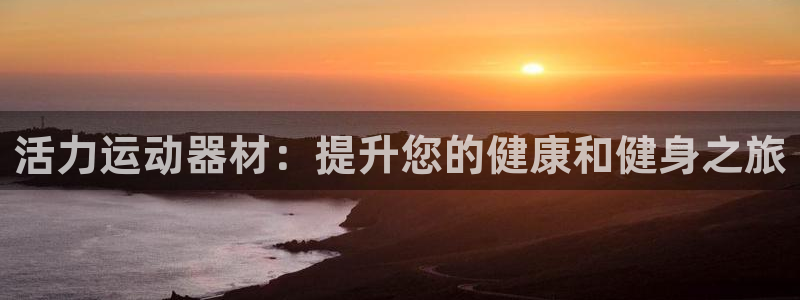 意昂集团官网:活力运动器材:提升您的健康和健身之旅